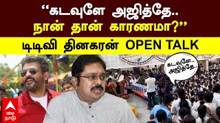 TTV Dhinakaran | ‘’கடவுளே அஜித்தே..நான் தான் காரணமா?’’ டிடிவி தினகரன் OPEN TALK | Ajith Kumar