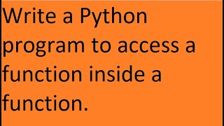 Write a Python program to access a function inside a function.