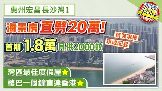 惠州宏昌長沙灣1｜惠州亞婆角 海景房直劈20萬！首期1.8萬 月供2000蚊 精裝現樓現成配套 樓巴一個鐘直達香港【中居地產-實地回訪】@ZJproperty