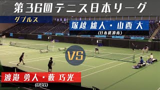 【第36回テニス日本リーグ】 渡邉 勇人・藪 巧光 (OSG )VS 塚越 雄人・山西 大(日本紙通商)【ダブルス】