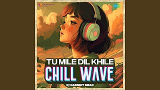 Tu Mile Dil Khile - Chill Wave
