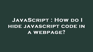 JavaScript : How do I hide javascript code in a webpage?