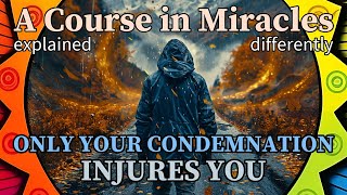 L198: Only my condemnation injures me. [A Course in Miracles, explained differently]