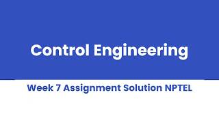 Control Engineering Week 7 Assignment Solution NPTEL