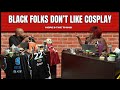 Black Folks Don't Like Cosplay | #heresthething