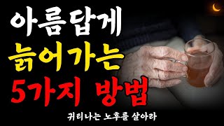 아름답게 늙어가는 5가지 방법ㅣ귀티나게 늙는 방법ㅣ늙어서 추해지지 않고 품위 있게 사는 법ㅣ나이들수록 조심해야 하는 것ㅣ인생조언ㅣ삶의 지혜ㅣ법륜스님 즉문즉설ㅣ처세술ㅣ오디오북