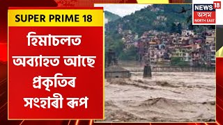 Super Prime 18 : হিমাচল প্ৰদেশত অব্যাহত আছে প্ৰকৃতিৰ সংহাৰী ৰূপ | Himachal Landslide