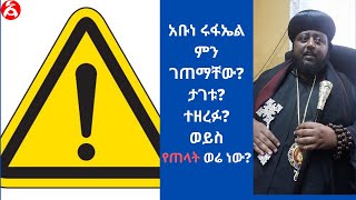 አቡነ ሩፋኤል ምን ገጠማቸው? ታገቱ? ተዘረፉ? ወይስ የጠላት ወሬ ነው?