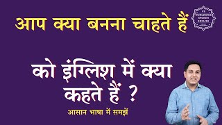 आप क्या बनना चाहते हैं को इंग्लिश में क्या कहते हैं | aap kya banana chahte hain  ki English