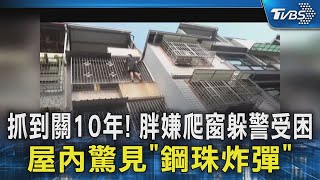 抓到關10年! 胖嫌爬窗躲警受困 屋內驚見「鋼珠炸彈」｜TVBS新聞 @TVBSNEWS02