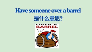 常用实用英文成语解释 - have someone over a barrel  （Common English Idioms Learning)