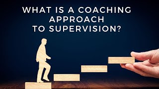 What is a Coaching Approach to Supervision?