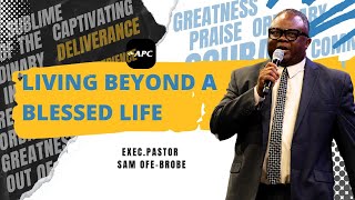 Living Beyond A Blessed Life | Exec. Pastor Sam Ofe-Brobe