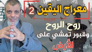 معراج اليقين ( 2 ) روح الروح وقبور تمشي على الأرض