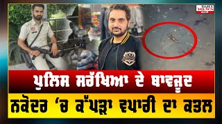 ਕੱਪੜਾ ਵਪਾਰੀ ਦਾ ਕਤਲ | nakodar gang attack | Cloth Merchant And Gunner Shot Dead In Nakodar Of Punjab