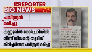 ദൗർഭാഗ്യകരം; മോർച്ചറിയിൽ നിന്നും ജീവിതത്തിലേക്ക് തിരിച്ച് വന്ന പവിത്രൻ മരിച്ചു | Kannur