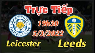 Trực tiếp bóng đá Leicester vs Leeds - 19h30 Ngày 5/3/2022 Ngoại Hạng Anh | Link Xem không cần K+