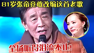 81岁张帝胆子太大!竟敢翻唱改编这首老歌,全场听得泪流不止!【全民欢唱】