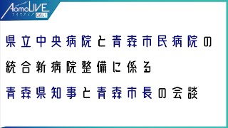 【LIVEアーカイブ】県立中央病院と青森市民病院の統合新病院整備に係る青森県知事と青森市長の会談【青森市】