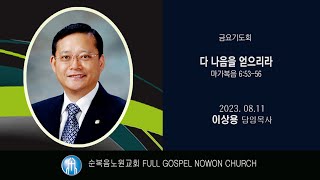 [순복음노원교회] 금요기도회 ㅣ 다 나음을 얻으리라 ㅣ 이상용 담임목사 ㅣ 2023년 8월 11일