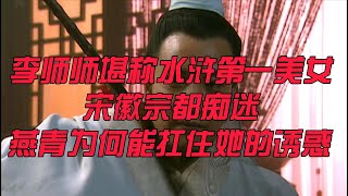 （第49集）李师师堪称水浒第一美女，宋徽宗都痴迷，燕青为何能扛住她的诱惑