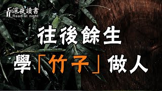 人生的後半場，你要學著「竹子」做人！弱之勝強，柔之勝剛【深夜讀書】