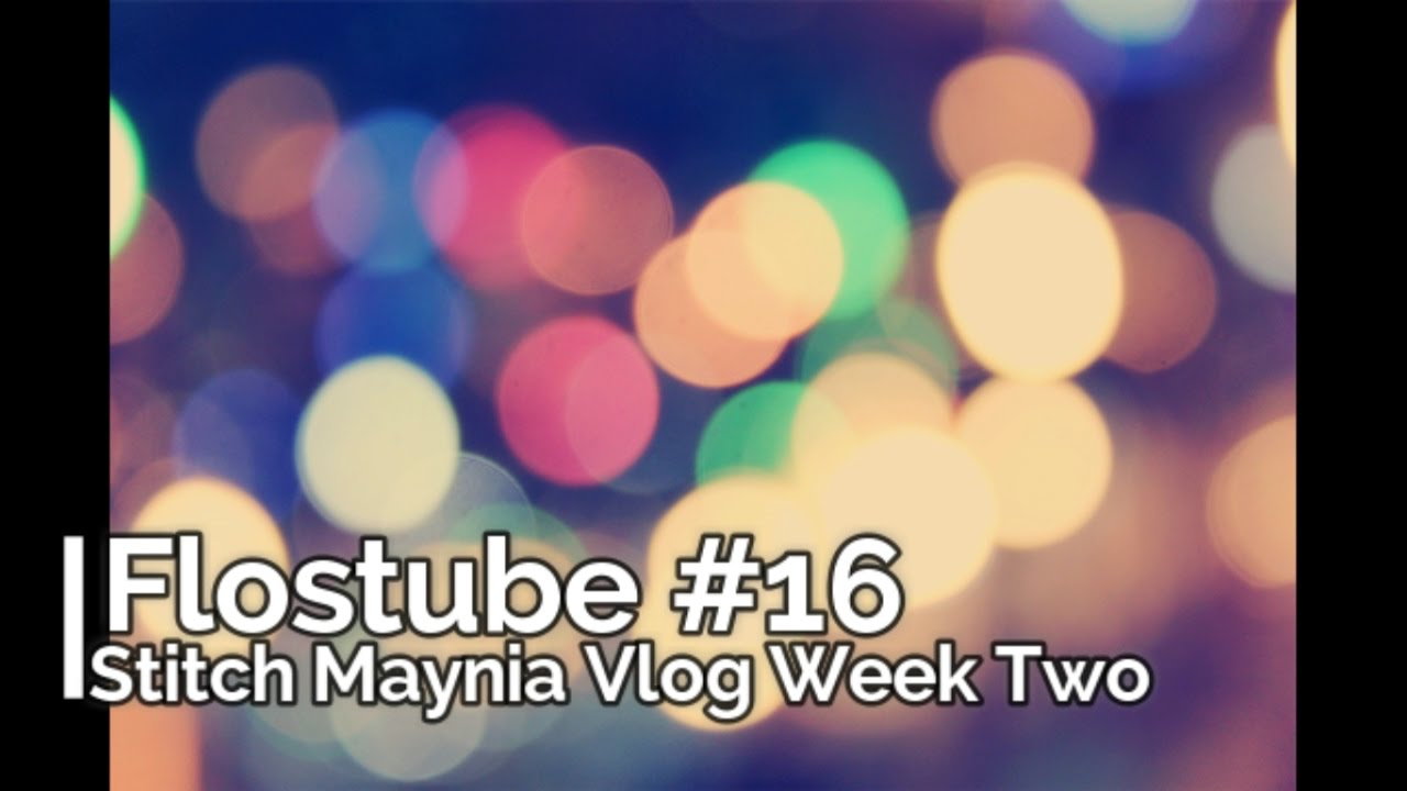 Flosstube 16 Stitch Maynia Vlog Week 2 Youtube