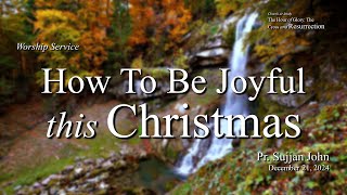 Worship Dec 21, 2024 | How To Be Joyful This Christmas -- Pr. Sujjan John