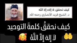 كيف نحقق كلمة التوحيد: لا إله إلا الله - د. الشيخ فريد الأنصاري رحمه الله