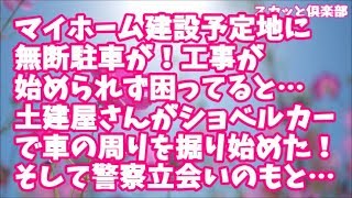 【スカッとする話】マイホーム建設予定地に無断駐車が！工事が始められず困り果てていると…土建屋さんがショベルカーで車の周りを掘り始めた！そして警察立会いのもと…結果ｗ