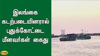 இலங்கை கடற்படையினரால் புதுக்‍கோட்டை மீனவர்கள் கைது | Pudhukottai Fisherman | Arrested