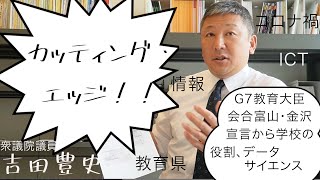 G7教育大臣会合富山・金沢宣言から学校の役割、データサイエンス、そしてカッティング・エッジな富山について語ろう（衆議院議員　吉田豊史）