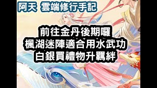 雲端修行手記 前往金丹後期囉 楓湖迷陣適合用水武功 白銀買禮物升羈絆 #阿天