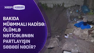 Bakıda müəmmalı hadisə: ölümlə nəticələnən partlayışın səbəbi nədir?