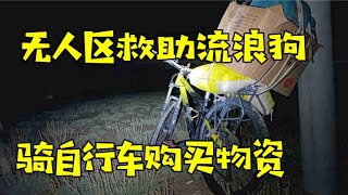 被困西藏无人区47天了，只能骑自行车去补充物资，东西太多半夜才回来【环华穷游】