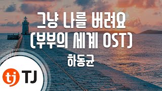 [TJ노래방] 그냥나를버려요 - 하동균 / TJ Karaoke