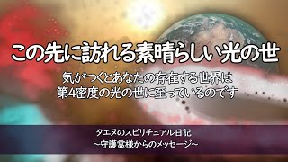 【タエヌ】この先に訪れる素晴らしい光の世～守護霊様からのメッセージ／あなたなりに安定した波動を高く保てるよう努めるようにしていれば、気がつくとあなたの存在する世界は、第４密度の光の世に至っているのです