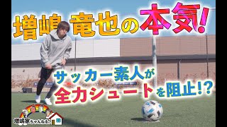 【迫力映像】増嶋竜也が本気シュート！サッカー素人がまさかの阻止！？