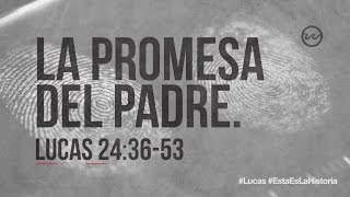 Lucas 24:36-53 — «La promesa del Padre.»