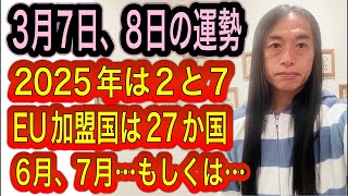 3月7日、8日の運勢 12星座別【3/7の出来事は7/5に影響する】【2025年は数字の2と7に注目！EU加盟国は27か国。6月、7月……もしくは……】