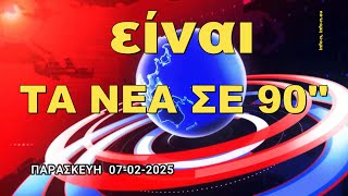 ΤA NEA ΣΕ 90'' ΠΑΡΑΣΚΕΥΗ 07 ΦΕΒΡΟΥΑΡΙΟΥ 2025-ΜΙΑ ΣΥΝΤΟΜΗ ΜΑΤΙΑ ΣΕ ΟΤΙ ΣΥΜΒΑΙΝΕΙ ΣΗΜΕΡΑ(23:59),info-n