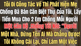 Tôi đi công tác nước ngoài một tháng, về nhà thì phát hiện mẹ chồng đã bán căn biệt thự hồi môn của