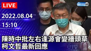 【LIVE直播】陳時中批左右逢源會變牆頭草　柯文哲最新回應｜2022.08.04 @ChinaTimes