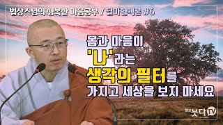 법상스님의 달마혈맥론 6회(3-2) | 몸과 마음이 나라는 생각의 필터를 가지고 세상을 보지 마세요 | 법상스님의 행복한 마음공부 | 불교공부 마음행복 좋은말씀