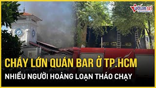 Nóng: Quán bar ở TPHCM bốc cháy ngùn ngụt giữa trưa, nhiều người hoản loạn tháo chạy