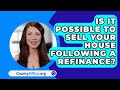 Is It Possible To Sell Your House Following A Refinance? - CountyOffice.org