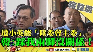 2019.02.16大政治大爆卦完整版(上)　遭小英酸「陸委會主委」　韓國瑜：踩我兩腳沒關係！