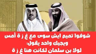 شوفوا تميم ايش سوى مع غ ز ة امس ويجيك واحد يقول لولا بن سلمان لكانت هنا غ ز ة