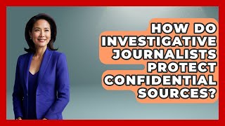 How Do Investigative Journalists Protect Confidential Sources? - Journalism Explained