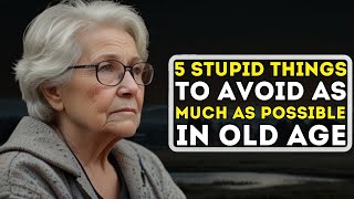 5 Stupid Things to Avoid As Much As Possible in Old Age